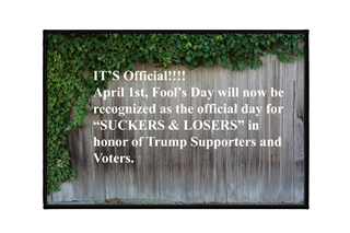 April Fools Day offically recognized for suckers and losers who support and voted for Trump